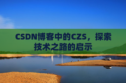 CSDN博客中的CZS，探索技术之路的启示
